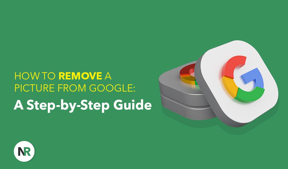 Graphic showing two stacked cubes with Google logos on them against a green background. The text reads, "How to Remove a Picture from Google: A Step-by-Step Guide." In the lower left corner, there is a small white circle with the letters "NR" inside it. Learn how to remove a picture from Google easily.